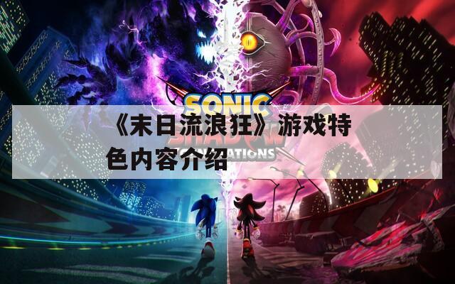 《末日流浪狂》游戏特色内容介绍