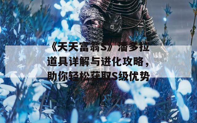 《天天富翁S》潘多拉道具详解与进化攻略，助你轻松获取S级优势