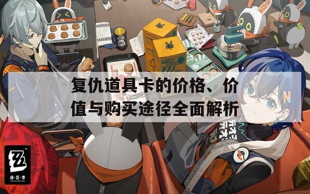 复仇道具卡的价格、价值与购买途径全面解析