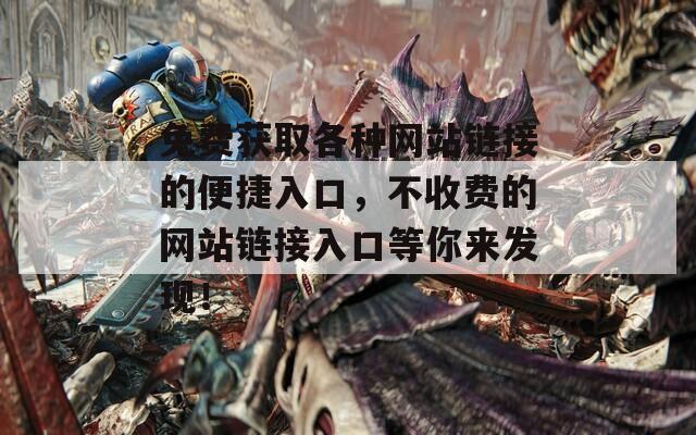 免费获取各种网站链接的便捷入口，不收费的网站链接入口等你来发现！