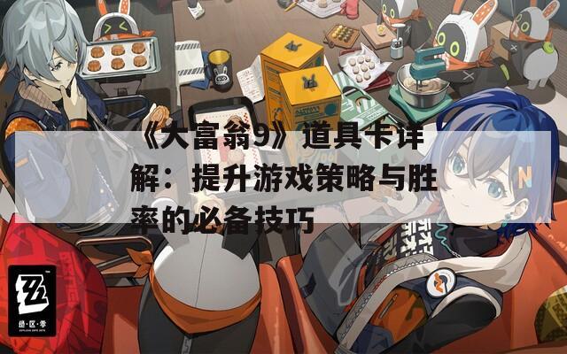 《大富翁9》道具卡详解：提升游戏策略与胜率的必备技巧