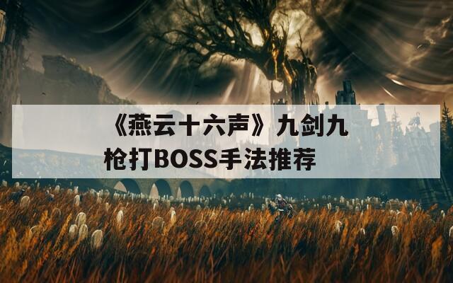 《燕云十六声》九剑九枪打BOSS手法推荐