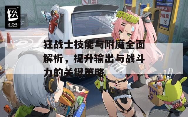 狂战士技能与附魔全面解析，提升输出与战斗力的关键策略