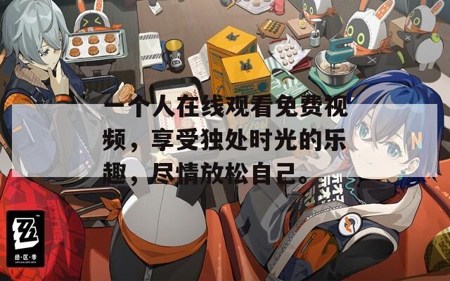 一个人在线观看免费视频，享受独处时光的乐趣，尽情放松自己。