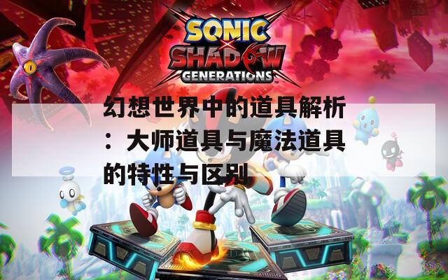 幻想世界中的道具解析：大师道具与魔法道具的特性与区别