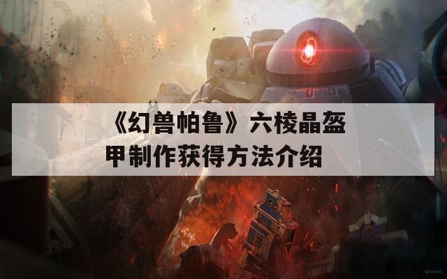 《幻兽帕鲁》六棱晶盔甲制作获得方法介绍