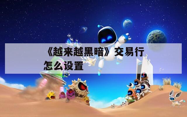 《越来越黑暗》交易行怎么设置