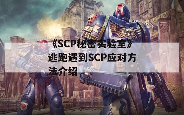 《SCP秘密实验室》逃跑遇到SCP应对方法介绍