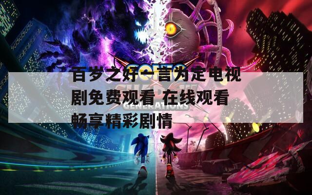 百岁之好一言为定电视剧免费观看 在线观看畅享精彩剧情