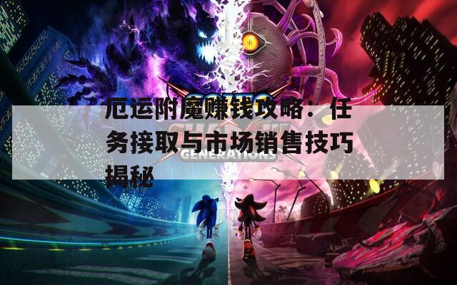 厄运附魔赚钱攻略：任务接取与市场销售技巧揭秘