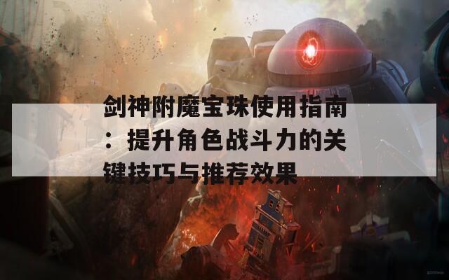 剑神附魔宝珠使用指南：提升角色战斗力的关键技巧与推荐效果