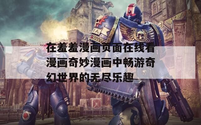 在羞羞漫画页面在线看漫画奇妙漫画中畅游奇幻世界的无尽乐趣