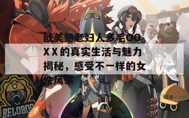 欧美熟老妇人多毛OOXⅩ的真实生活与魅力揭秘，感受不一样的女性风采
