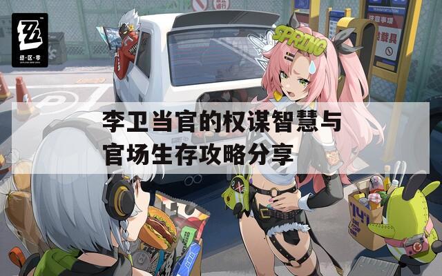 李卫当官的权谋智慧与官场生存攻略分享