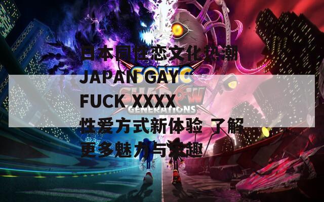 日本同性恋文化热潮 JAPAN GAY FUCK XXXX 性爱方式新体验 了解更多魅力与乐趣