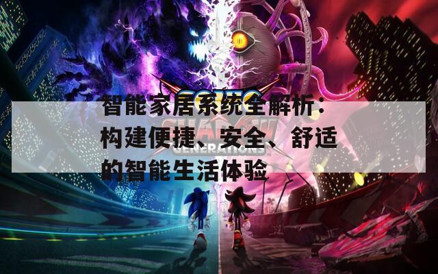 智能家居系统全解析：构建便捷、安全、舒适的智能生活体验