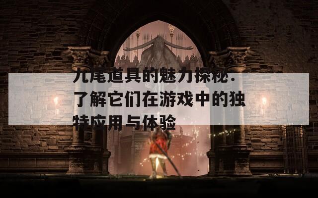 九尾道具的魅力探秘：了解它们在游戏中的独特应用与体验