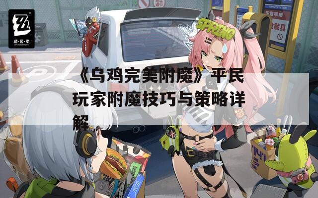 《乌鸡完美附魔》平民玩家附魔技巧与策略详解