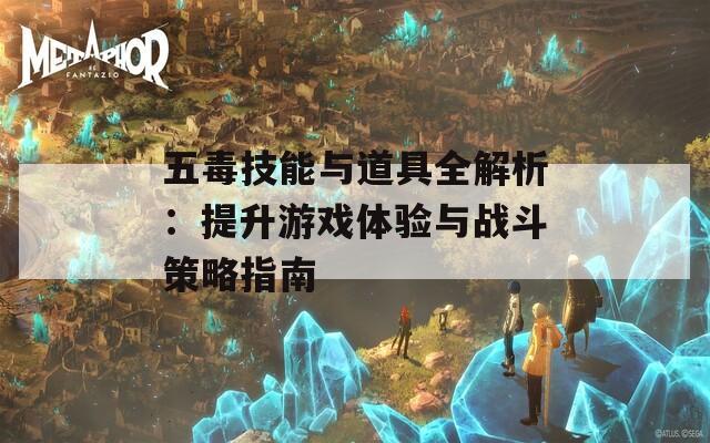 五毒技能与道具全解析：提升游戏体验与战斗策略指南