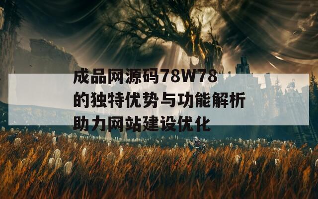成品网源码78W78的独特优势与功能解析助力网站建设优化