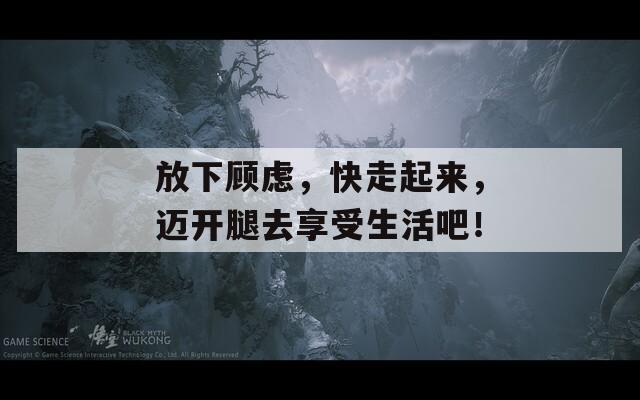 放下顾虑，快走起来，迈开腿去享受生活吧！