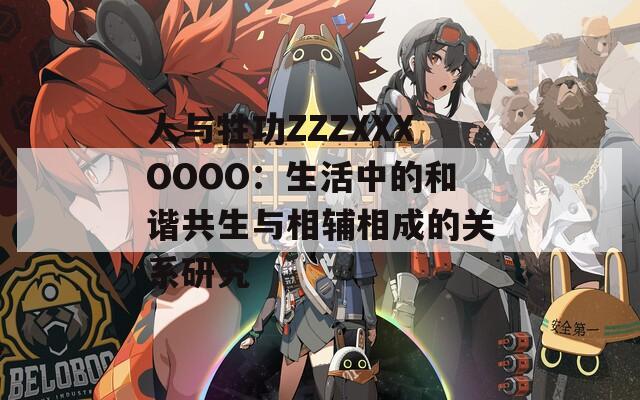 人与牲功ZZZXXXOOOO：生活中的和谐共生与相辅相成的关系研究