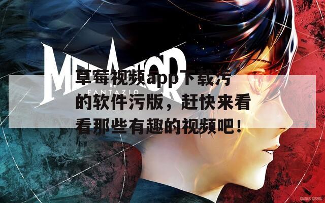草莓视频app下载污的软件污版，赶快来看看那些有趣的视频吧！