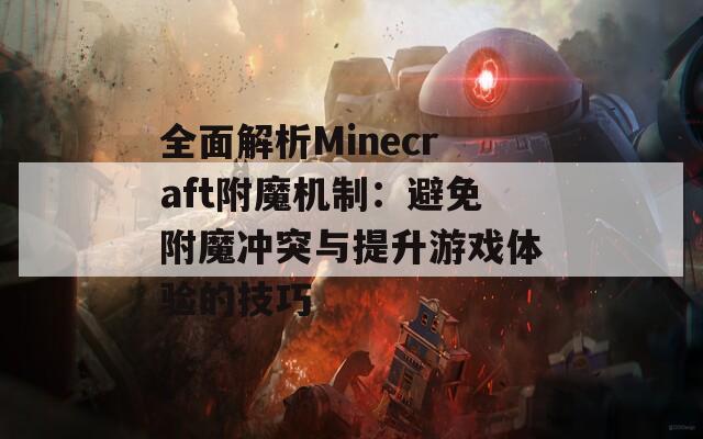全面解析Minecraft附魔机制：避免附魔冲突与提升游戏体验的技巧