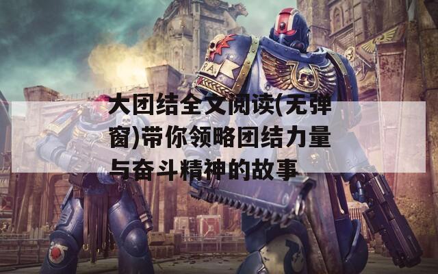 大团结全文阅读(无弹窗)带你领略团结力量与奋斗精神的故事