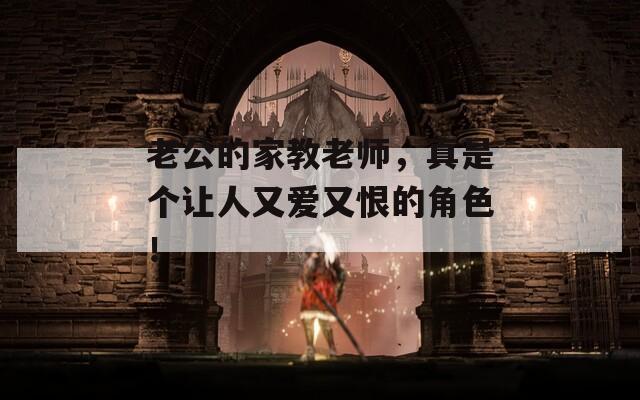 老公的家教老师，真是个让人又爱又恨的角色！