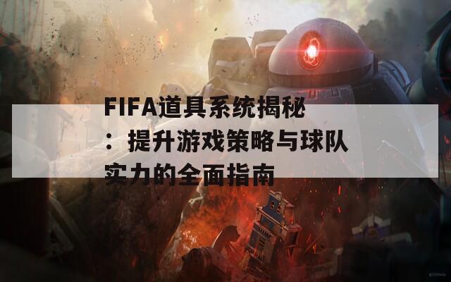 FIFA道具系统揭秘：提升游戏策略与球队实力的全面指南