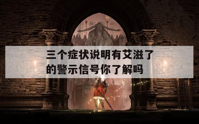 三个症状说明有艾滋了的警示信号你了解吗