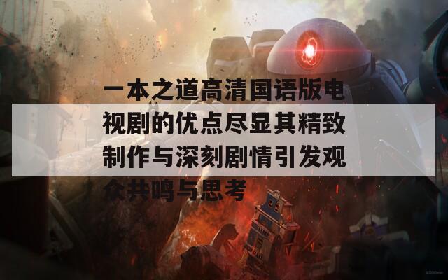 一本之道高清国语版电视剧的优点尽显其精致制作与深刻剧情引发观众共鸣与思考