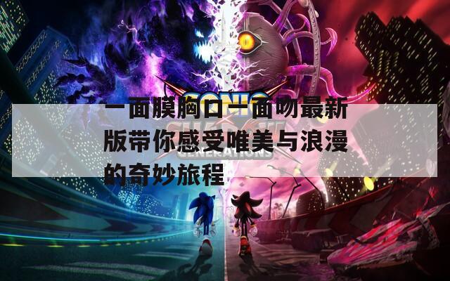 一面膜胸口一面吻最新版带你感受唯美与浪漫的奇妙旅程