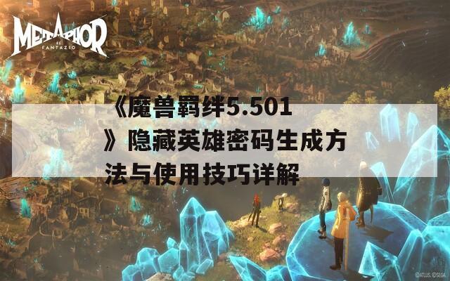 《魔兽羁绊5.501》隐藏英雄密码生成方法与使用技巧详解
