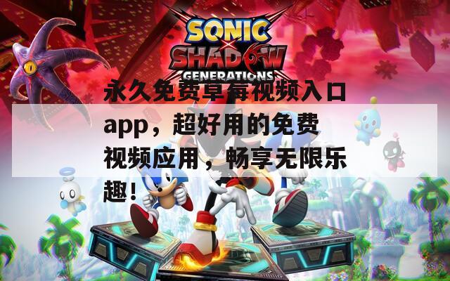 永久免费草莓视频入口app，超好用的免费视频应用，畅享无限乐趣！