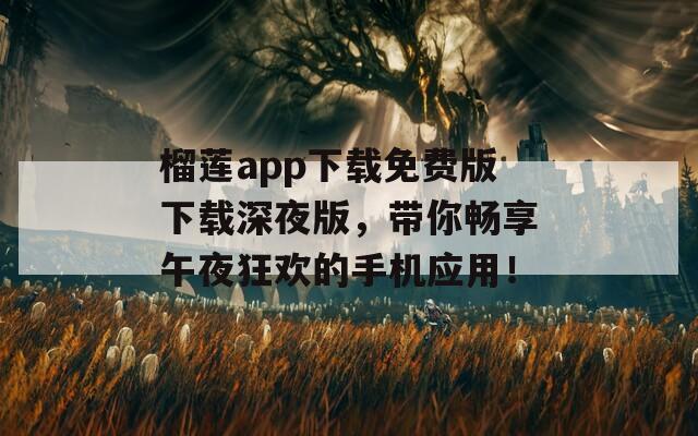 榴莲app下载免费版下载深夜版，带你畅享午夜狂欢的手机应用！