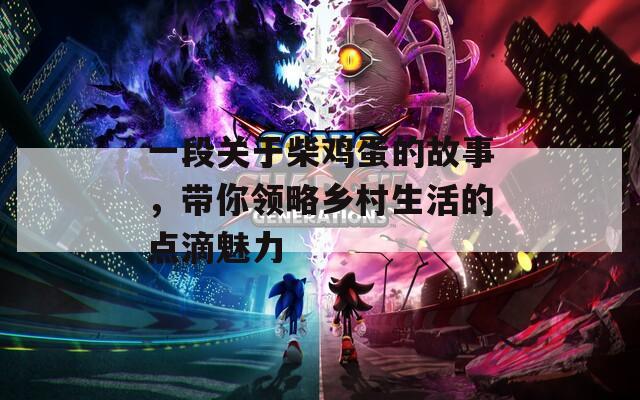 一段关于柴鸡蛋的故事，带你领略乡村生活的点滴魅力