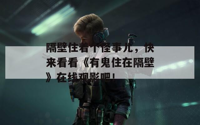 隔壁住着个怪事儿，快来看看《有鬼住在隔壁》在线观影吧！
