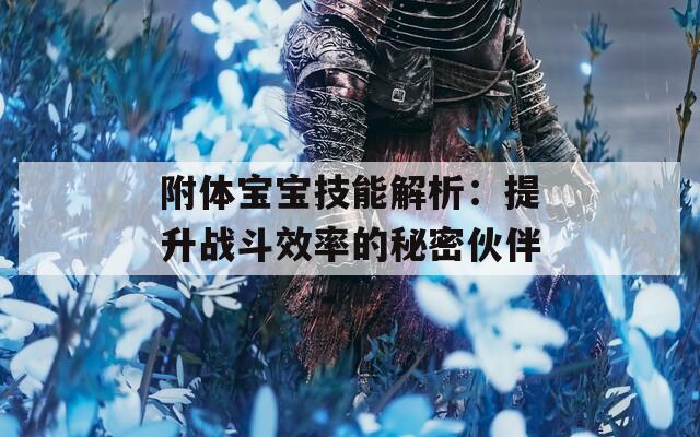 附体宝宝技能解析：提升战斗效率的秘密伙伴