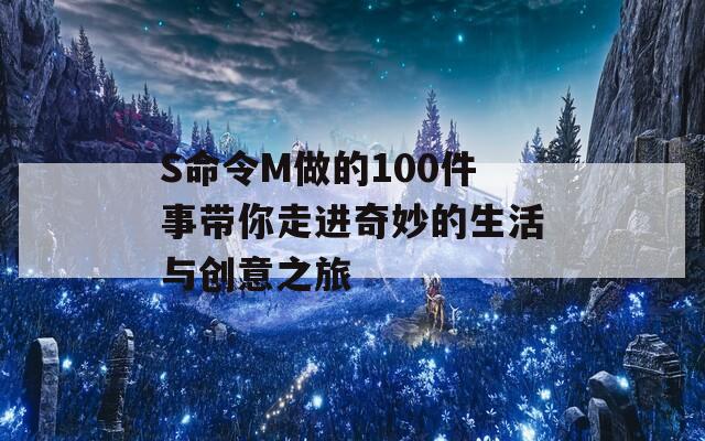 S命令M做的100件事带你走进奇妙的生活与创意之旅