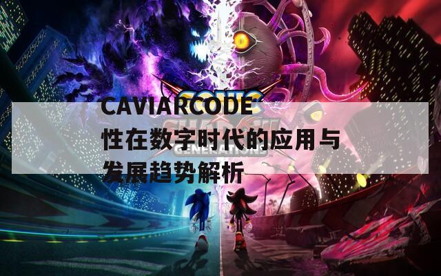 CAVIARCODE性在数字时代的应用与发展趋势解析