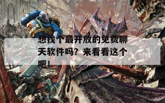 想找个最开放的免费聊天软件吗？来看看这个吧！
