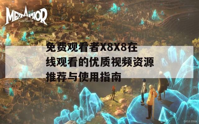 免费观看者X8X8在线观看的优质视频资源推荐与使用指南