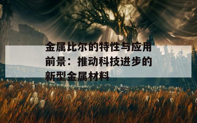 金属比尔的特性与应用前景：推动科技进步的新型金属材料