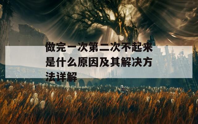 做完一次第二次不起来是什么原因及其解决方法详解