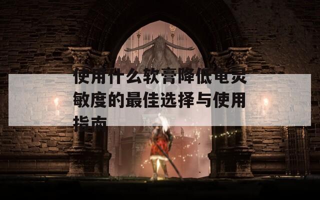 使用什么软膏降低龟灵敏度的最佳选择与使用指南