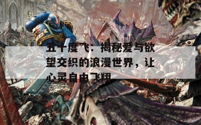 五十度飞：揭秘爱与欲望交织的浪漫世界，让心灵自由飞翔