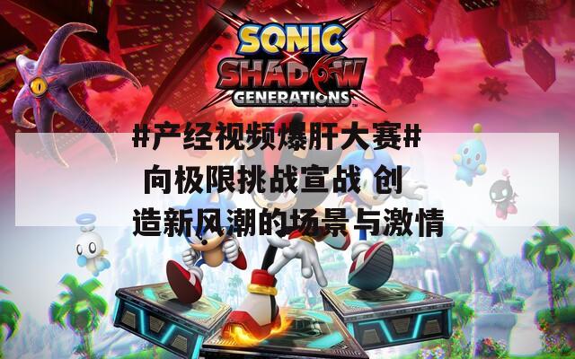 #产经视频爆肝大赛# 向极限挑战宣战 创造新风潮的场景与激情