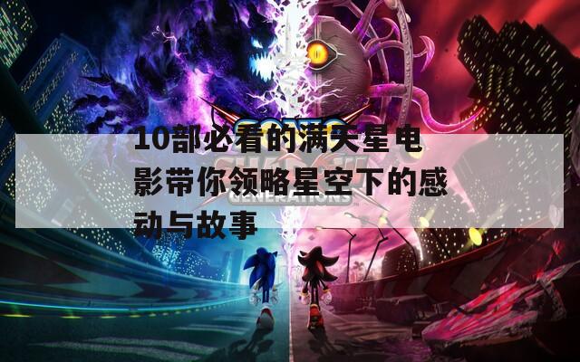 10部必看的满天星电影带你领略星空下的感动与故事
